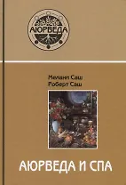Аюрведа и СПА. Терапевтические методы для больших и малых СПА, а также для дома, чтобы помочь каждому быть здоровым, счастливым и вдохновленным