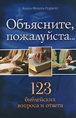 Объясните, пожалуйста...123 библейских вопроса и ответа - 0