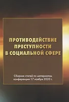 Противодействие преступности в социальной сфере. Сборник статей по материалам конференции 17 ноября 2020г.