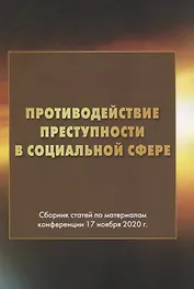Противодействие преступности в социальной сфере. Сборник статей по материалам конференции 17 ноября 2020г.
