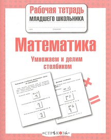 Математика. Умножаем и делим столбиком. Рабочая тетрадь младшего школьника