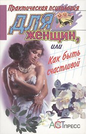 Практическая психология для женщин, или как быть счастливой