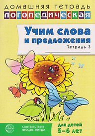 Домашняя логопедическая тетрадь. Учим слова и предложения. Речевые игры и упражнения для детей 5-6 лет. В 3-х тетрадях. Тетрадь 3