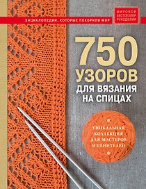 750 узоров для вязания на спицах: Уникальная коллекция для мастеров и ценителей