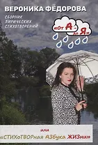 От А - до Я или «Стихотворная Азбука жизни». Том 1: «А смысл жизни в том и есть»