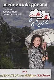От А - до Я или «Стихотворная Азбука жизни». Том 1: «А смысл жизни в том и есть»