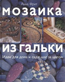 Мозаика из гальки: Идеи для дома и сада: Шаг за шагом