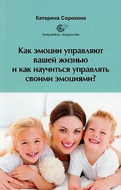 Как эмоции управляют вашей жизнью и как научиться управлять своими эмоциями?