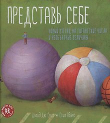Представь себе. Новый взгляд на гигантские числа и необъятные величины