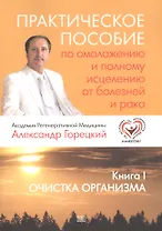 Практическое пособие по омоложению и полному исцелению от болезней и рака. Кн. I. Очистка организма.