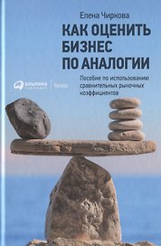 Как оценить бизнес по аналогии: Пособие по использованию сравнительных рыночных коэффициентов