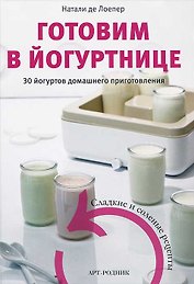Готовим в йогуртнице. 30 йогуртов домашнего приготовления