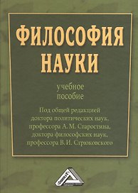 Философия науки : Учебное пособие / Под общ. ред. д.п.н., проф. А.М. Старостина, д.ф.н., проф. В. И. Стрюковского