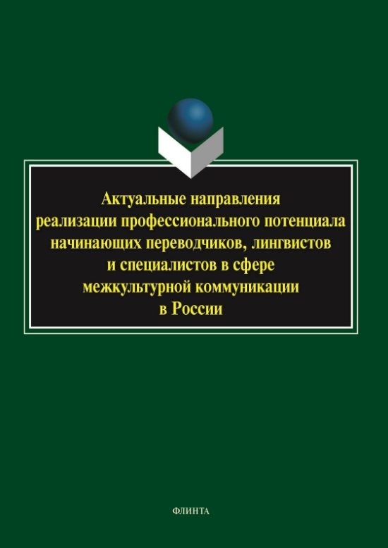 

Актуальные направления реализации профессионального потенциала начинающих переводчиков, лингвистов и специалистов в сфере межкультурной коммуникации в России. Коллективная монография