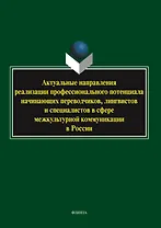 Актуальные направления реализации профессионального потенциала начинающих переводчиков, лингвистов и специалистов в сфере межкультурной коммуникации в России. Коллективная монография