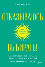 Отказываюсь выбирать! Как использовать свои интересы, увлечения и хобби, чтобы построить жизнь и карьеру своей мечты. Покетбук