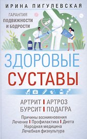 Здоровые суставы. Гарантия подвижности и бодрости. Артрит. Артроз. Бурсит. Подагра…
