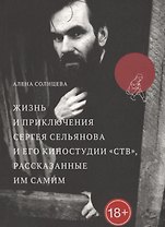 Жизнь и приключения Сергея Сельянова и его киностудии «СТВ», рассказанные им самим