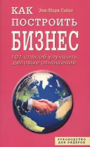 Как построить бизнес. 101 способ улучшить деловые отношения