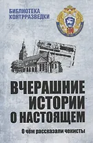 Вчерашние истории о настоящем. О чем рассказали чекисты