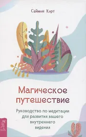 Магическое путешествие. Руководство по медитации для развития вашего внутреннего видения
