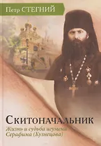 Скитоначальник. Жизнь и судьба игумена Серафима (Кузнецова)