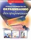 Полное руководство по окрашиванию. Методы окрашивания и декорирования вашго дома