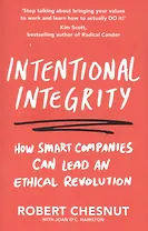 Intentional Integrity: How Smart Companies Can Lead an Ethical Revolution - and Why That's Good for All of Us