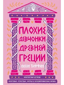 Плохие девчонки Древней Греции: Невероятные истории неистовых, страстных, хитрых и бескомпромиссных богинь