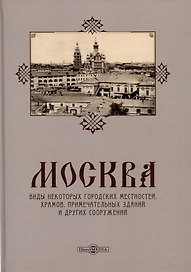 Москва. Виды некоторых городских местностей, храмов, примечательных зданий и других сооружений