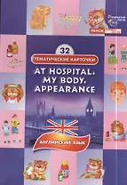 У врача. Конституция тела. Внешность.(At hospital. My body .Appearance). 32 тематические карточки по английскому языку для детских садов, школ и курсо