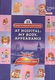 У врача. Конституция тела. Внешность.(At hospital. My body .Appearance). 32 тематические карточки по английскому языку для детских садов, школ и курсо