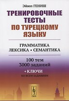 Тренировочные тесты по турецкому языку: Грамматика. Лексика. Семантика. 100 тем, 3000 заданий + ключи ко всем заданиям