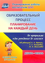 Образовательный процесс. Планирование на каждый день по программе  "От рождения до школы". Средняя группа (от 4 до 5 лет) Декабрь-Февраль. ФГОС ДО