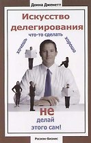 Искусство делегирования: Хочешь что-то сделать хорошо не делай этого сам!