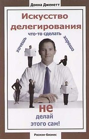 Искусство делегирования: Хочешь что-то сделать хорошо не делай этого сам!