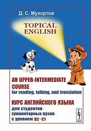 Topical English: An upper-intermediate course for reading, talking and translation. Курс английского языка для студентов гуманитарных вузов с уровнем B2--C1