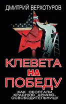 Клевета на Победу. Как оболгали Красную Армию - освободительницу