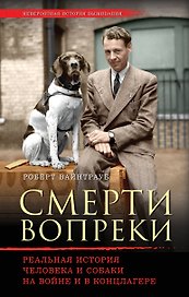 Смерти вопреки. Реальная история человека и собаки на войне и в концлагере