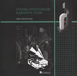 Основы композиции в дизайне среды. Практический курс. Учебное пособие