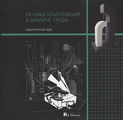 Основы композиции в дизайне среды. Практический курс. Учебное пособие