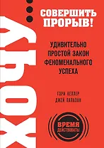 ХОЧУ...совершить прорыв! Удивительно простой закон феноменального успеха