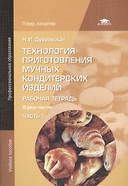 Технология приготовления мучных кондитерских изделий. Рабочая тетрадь. В двух частях. Часть 1. Учебное пособие. 4-е издание, исправленное