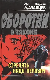 Стрелять надо первым (Оборотни в Законе). Казанцев К. (Эксмо)