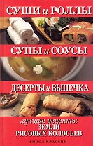 Суши и роллы. Супы и соусы. Десерты и выпечка. Лучшие рецкпты земли рисовых колосьев
