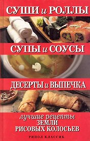 Суши и роллы. Супы и соусы. Десерты и выпечка. Лучшие рецкпты земли рисовых колосьев