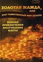 Золотая жажда, или Этот таинственный мир золота : Поиски, приключения, преступления, факты