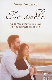По любви. Секреты счастья и мира в православной семье