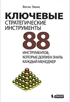 Ключевые стратегические инструменты. 88 инструментов, которые должен знать каждый менеджер