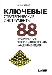 Ключевые стратегические инструменты. 88 инструментов, которые должен знать каждый менеджер